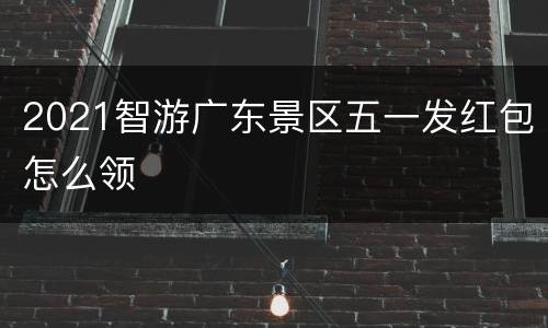 2021智游广东景区五一发红包怎么领