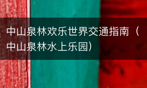 中山泉林欢乐世界交通指南（中山泉林水上乐园）