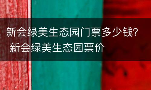 新会绿美生态园门票多少钱？ 新会绿美生态园票价