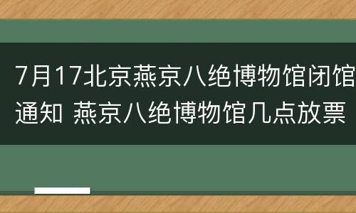 7月17北京燕京八绝博物馆闭馆通知 燕京八绝博物馆几点放票