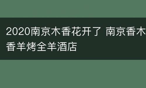 2020南京木香花开了 南京香木香羊烤全羊酒店