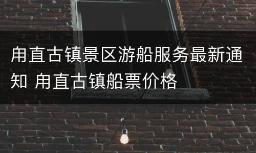 甪直古镇景区游船服务最新通知 甪直古镇船票价格