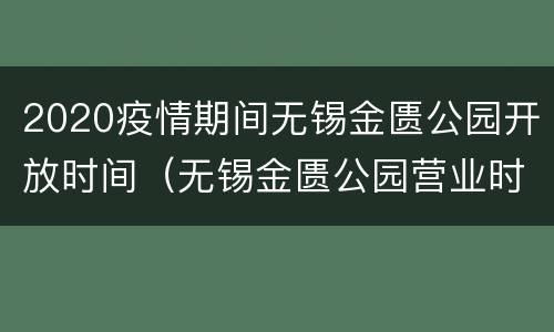 2020疫情期间无锡金匮公园开放时间（无锡金匮公园营业时间）