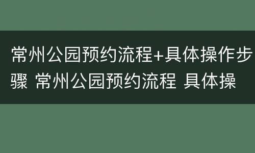 常州公园预约流程+具体操作步骤 常州公园预约流程 具体操作步骤是什么