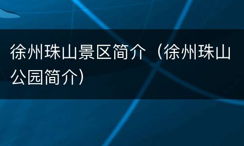 徐州珠山景区简介（徐州珠山公园简介）