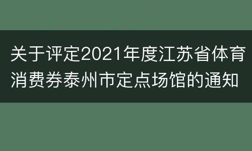 关于评定2021年度江苏省体育消费券泰州市定点场馆的通知