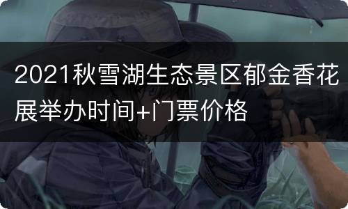 2021秋雪湖生态景区郁金香花展举办时间+门票价格