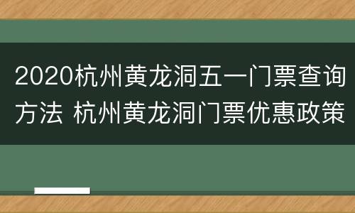 2020杭州黄龙洞五一门票查询方法 杭州黄龙洞门票优惠政策