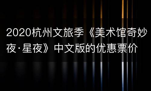 2020杭州文旅季《美术馆奇妙夜·星夜》中文版的优惠票价