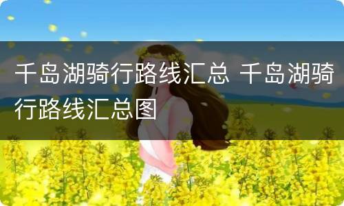 千岛湖骑行路线汇总 千岛湖骑行路线汇总图