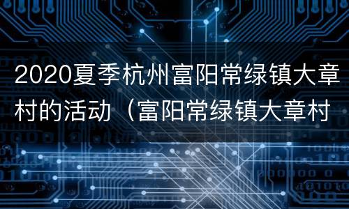 2020夏季杭州富阳常绿镇大章村的活动（富阳常绿镇大章村人）