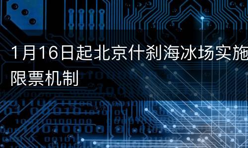 1月16日起北京什刹海冰场实施限票机制