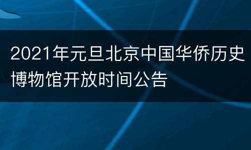 2021年元旦北京中国华侨历史博物馆开放时间公告