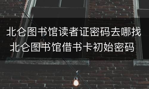 北仑图书馆读者证密码去哪找 北仑图书馆借书卡初始密码
