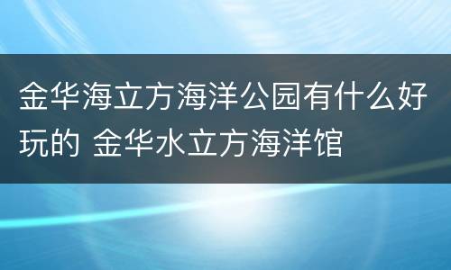 金华海立方海洋公园有什么好玩的 金华水立方海洋馆