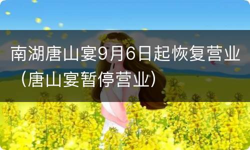 南湖唐山宴9月6日起恢复营业（唐山宴暂停营业）
