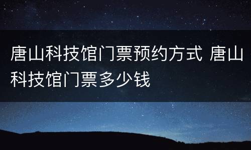 唐山科技馆门票预约方式 唐山科技馆门票多少钱