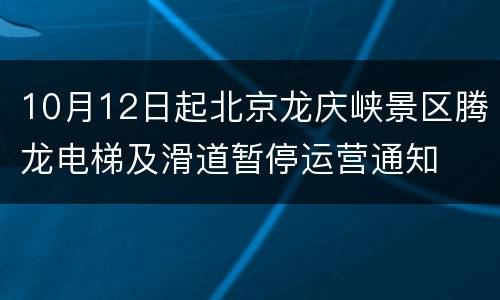 10月12日起北京龙庆峡景区腾龙电梯及滑道暂停运营通知