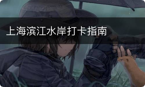 上海滨江水岸打卡指南