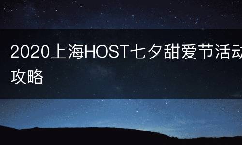 2020上海HOST七夕甜爱节活动攻略