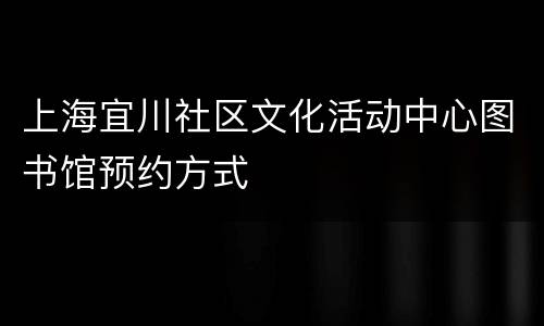 上海宜川社区文化活动中心图书馆预约方式