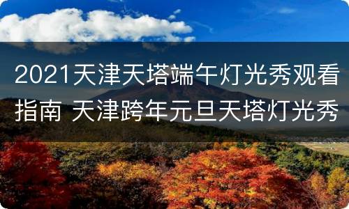 2021天津天塔端午灯光秀观看指南 天津跨年元旦天塔灯光秀