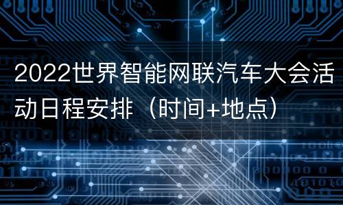 2022世界智能网联汽车大会活动日程安排（时间+地点）