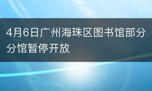 4月6日广州海珠区图书馆部分分馆暂停开放