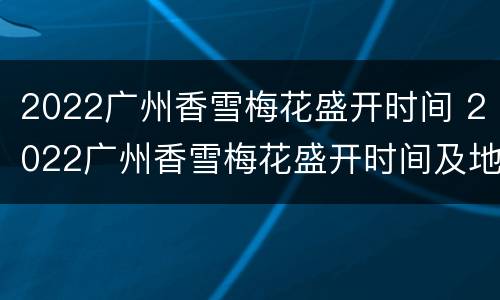 2022广州香雪梅花盛开时间 2022广州香雪梅花盛开时间及地点