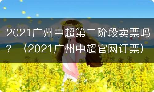 2021广州中超第二阶段卖票吗？（2021广州中超官网订票）