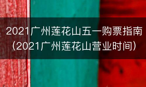 2021广州莲花山五一购票指南（2021广州莲花山营业时间）