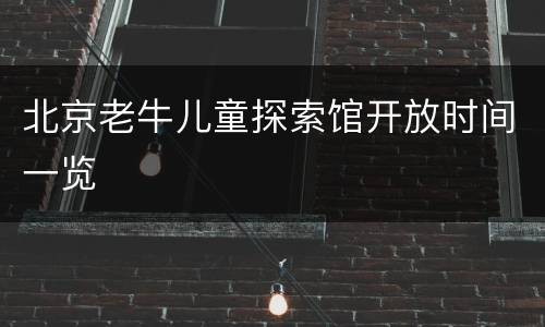 北京老牛儿童探索馆开放时间一览