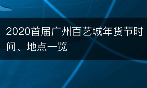 2020首届广州百艺城年货节时间、地点一览