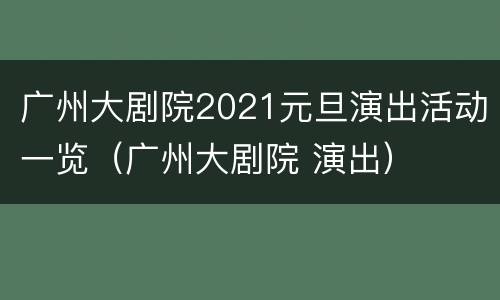广州大剧院2021元旦演出活动一览（广州大剧院 演出）