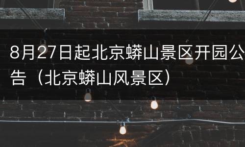 8月27日起北京蟒山景区开园公告（北京蟒山风景区）