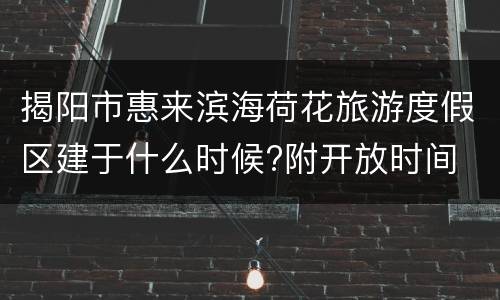 揭阳市惠来滨海荷花旅游度假区建于什么时候?附开放时间