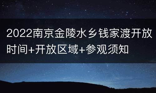 2022南京金陵水乡钱家渡开放时间+开放区域+参观须知