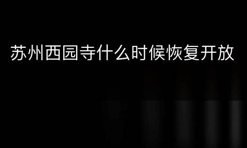 苏州西园寺什么时候恢复开放