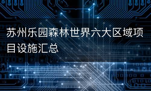 苏州乐园森林世界六大区域项目设施汇总