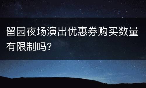 留园夜场演出优惠券购买数量有限制吗？