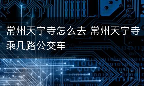 常州天宁寺怎么去 常州天宁寺乘几路公交车