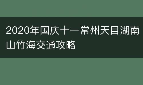 2020年国庆十一常州天目湖南山竹海交通攻略