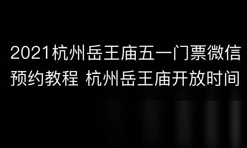 2021杭州岳王庙五一门票微信预约教程 杭州岳王庙开放时间