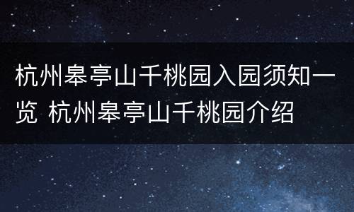 杭州皋亭山千桃园入园须知一览 杭州皋亭山千桃园介绍