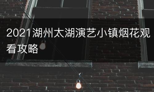 2021湖州太湖演艺小镇烟花观看攻略