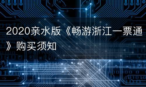 2020亲水版《畅游浙江一票通》购买须知