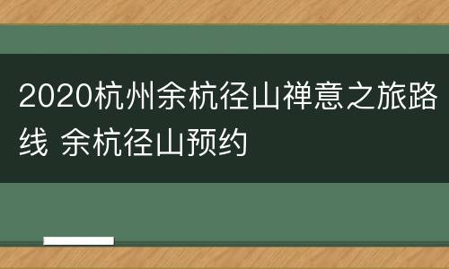 2020杭州余杭径山禅意之旅路线 余杭径山预约