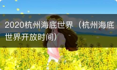 2020杭州海底世界（杭州海底世界开放时间）