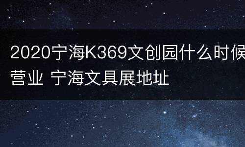 2020宁海K369文创园什么时候营业 宁海文具展地址