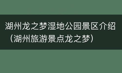 湖州龙之梦湿地公园景区介绍（湖州旅游景点龙之梦）